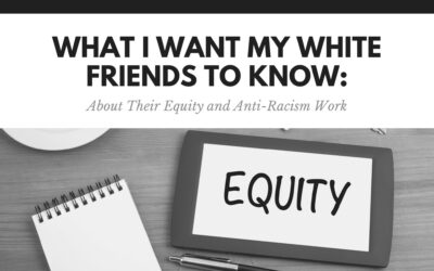 What I Want My White Friends to Know: About Their Equity and Anti-Racism Work